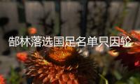 郜林落选国足名单只因轮换休整