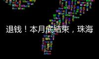 退钱
！本月底结束
，珠海人抓紧
！