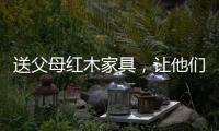 送父母红木家具，让他们享受生活