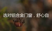 选对铝合金门窗，舒心自在