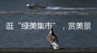 逛“绿美集市”	，赏美景
，珠海大小朋友文明游园过“双节”