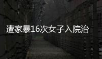 遭家暴16次女子入院治疗
，妇联	：“会维护其合法权益”