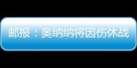 邮报	
：奥纳纳将因伤休战4