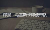 邮报：马雷斯卡即使带队拿到世俱杯冠军也没有奖金