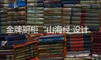 金牌厨柜“山海经·设计力量”活动即将开启