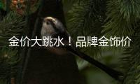 金价大跳水！品牌金饰价格回落至千元以内
