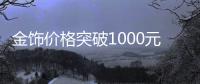 金饰价格突破1000元每克