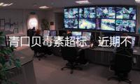 青口贝毒素超标，近期不建议食用｜周一健