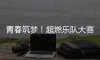 青春筑梦！超燃乐队大赛等你来�！