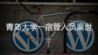 青岛大学一宿管人员离世

，校方回应