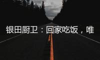 银田厨卫：回家吃饭	�，唯家与美食不可辜负