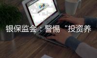 银保监会：警惕“投资养老”“以房养老”诈骗