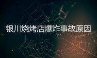 银川烧烤店爆炸事故原因公布
：系液化气快速泄漏引发