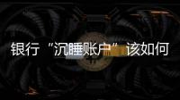银行“沉睡账户”该如何处理？
