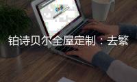 铂诗贝尔全屋定制：去繁从简，轻奢品味
