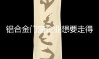 铝合金门窗企业想要走得更长远，必须记住这点