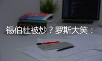 锡伯杜被炒？罗斯大笑	：当你带着3000万美元离开时 你不可能生气