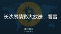 长沙展精彩大放送	，看雷沃重工嗨翻