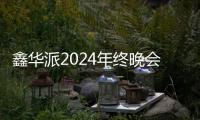 鑫华派2024年终晚会圆满落幕：荣耀共鉴
，新程启航