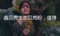 鑫贝壳生态贝壳粉
，值得信赖的大品牌!