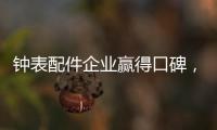 钟表配件企业赢得口碑，2020年走得更远!