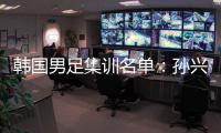 韩国男足集训名单：孙兴慜领衔 金玟哉入选