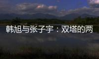 韩旭与张子宇：双塔的两个极端
