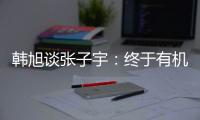 韩旭谈张子宇：终于有机会跟比自己高那么多传球 希望她保持健康