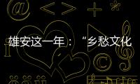 雄安这一年	：“乡愁文化遗产”保护理念融入规划建设
