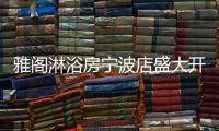雅阁淋浴房宁波店盛大开业	，达芬奇系列燿世首发