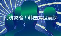 门线救险！韩国女足姜綵林头球险些得手，潘红艳迅速回追将球扑出