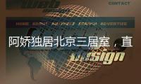 阿娇独居北京三居室，直言比香港便宜，44岁仍想怀孕生子
