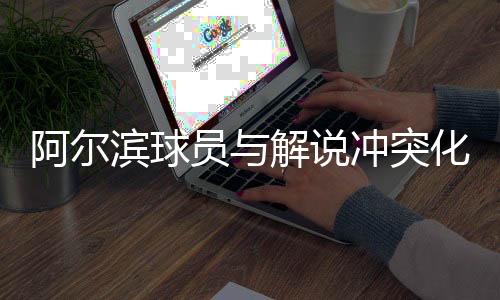 员解阿尔滨球员主动道歉
