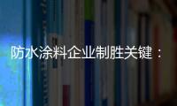防水涂料企业制胜关键：改变自身营销和迎合消费需求