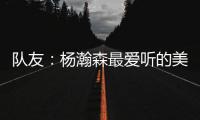 队友
：杨瀚森最爱听的美国歌曲是《WTHelly》，他总唱这首歌