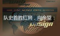 队史首胜红狮，向余望：我们迈过了这个坎	，非常开心