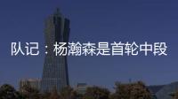 队记：杨瀚森是首轮中段上限最高的新秀之一 开拓者押宝这次能中