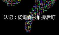 队记：杨瀚森被推搡后盯着勇士板凳席大笑 给他一份终身合同吧