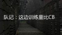 队记�：这边训练量比CBA大&速度更快 杨瀚森未来有起伏也会有高光