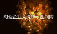 陶瓷企业大洗牌
，圆润陶瓷该如何完美转型?