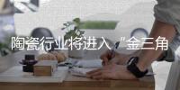陶瓷行业将进入“金三角”发展过程