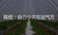 陈熠：自己今天在运气方面好一些，决赛以拼对方的心态去准备比赛