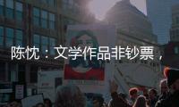 陈忱
：文学作品非钞票
	，创作何须尽倾世？