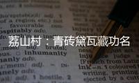 荔山村：青砖黛瓦藏功名 荔树摇曳诉乡愁