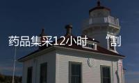 药品集采12小时
：“割肉”也不想丢标