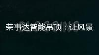 荣事达智能吊顶：让风景近在眼前