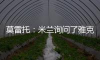 莫雷托�：米兰询问了雅克松的情况，并接触了马特塔经纪人