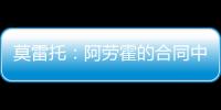 莫雷托：阿劳霍的合同中有6000万欧解约金
，尤文尚未与其接触