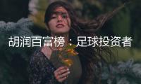 胡润百富榜�
：足球投资者榜上有名 许家印第9
