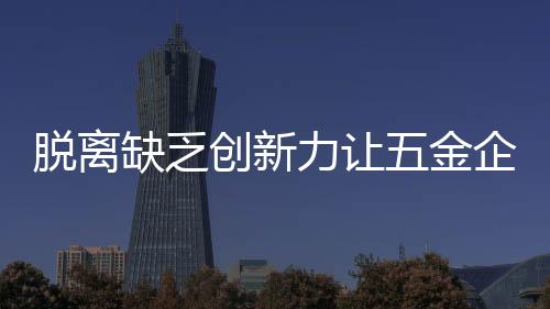 创新才能使五金行业走出低谷